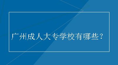 广州成人大专学校有哪些？