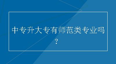 中专升大专有师范类专业吗？