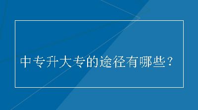 中专升大专的途径有哪些？