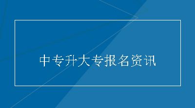 中专升大专报名资讯