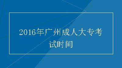 2016年广州成人大专考试时间