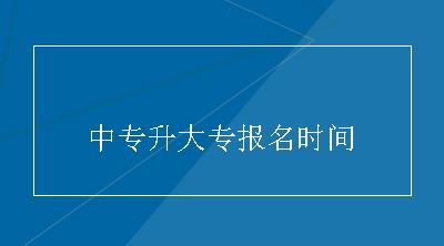 中专升大专报名时间