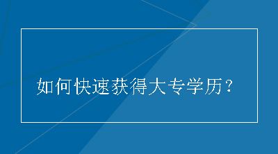 如何快速获得大专学历？