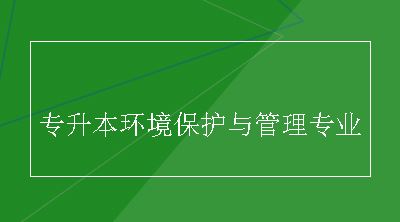 专升本环境保护与管理专业