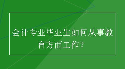 会计专业毕业生如何从事教育方面工作？