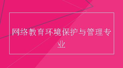 网络教育环境保护与管理专业