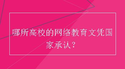 哪所高校的网络教育文凭国家承认？