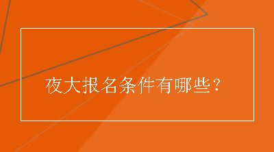 夜大报名条件有哪些？