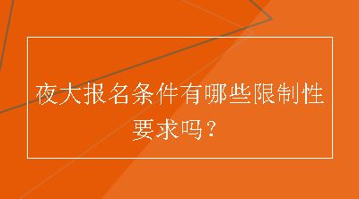 夜大报名条件有哪些限制性要求吗？