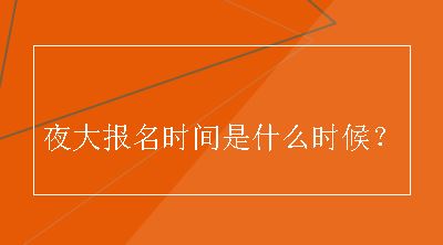 夜大报名时间是什么时候？