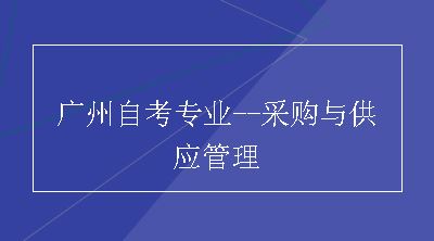 广州自考专业--采购与供应管理