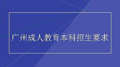 广州成人教育本科招生要求