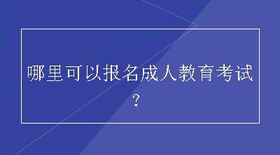 哪里可以报名成人教育考试？