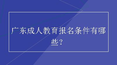 广东成人教育报名条件有哪些？