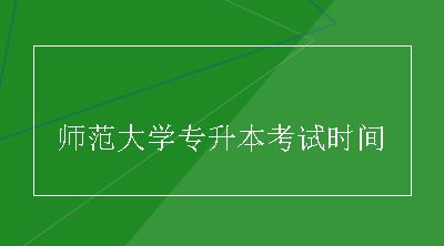 师范大学专升本考试时间