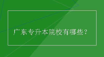 广东专升本院校有哪些？