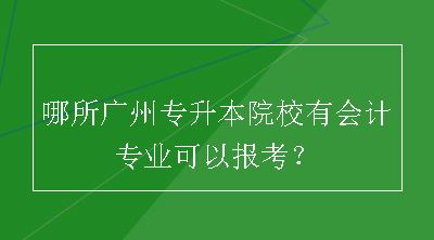 哪所广州专升本院校有会计专业可以报考？