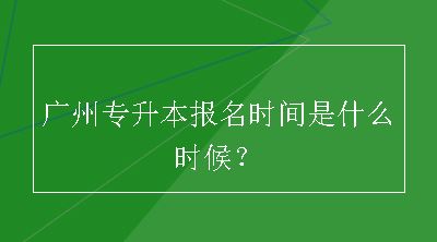 广州专升本报名时间是什么时候？