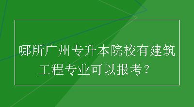 哪所广州专升本院校有建筑工程专业可以报考？