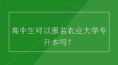 高中生可以报名农业大学专升本吗？