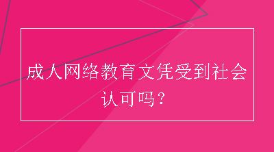 成人网络教育文凭受到社会认可吗？