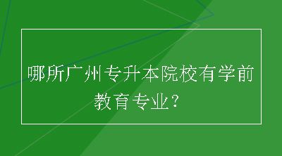 哪所广州专升本院校有学前教育专业？