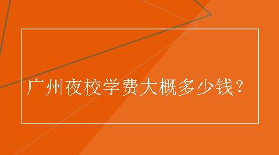 广州夜校学费大概多少钱？