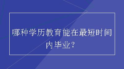 哪种学历教育能在最短时间内毕业？