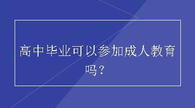 高中毕业可以参加成人教育吗？