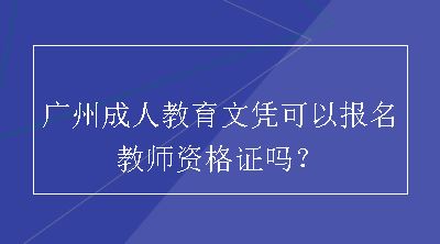 广州成人教育文凭可以报名教师资格证吗？