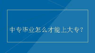 中专毕业怎么才能上大专？