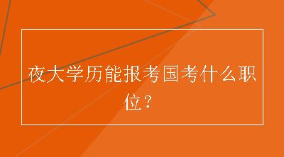 夜大学历能报考国考什么职位？