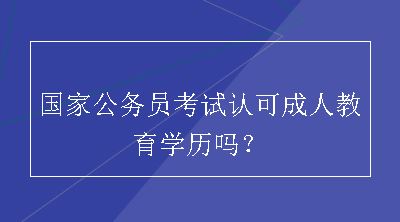 国家公务员考试认可成人教育学历吗？