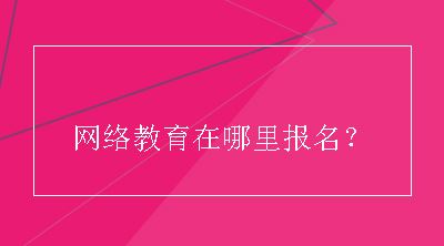 网络教育在哪里报名？