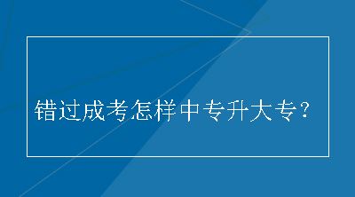 错过成考怎样中专升大专？