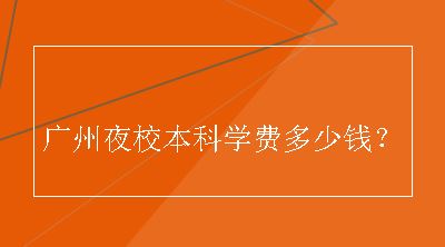 广州夜校本科学费多少钱？