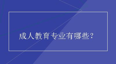 成人教育专业有哪些？