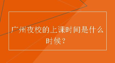 广州夜校的上课时间是什么时候？