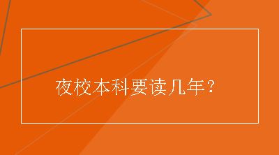 夜校本科要读几年？