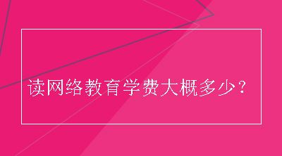 读网络教育学费大概多少？