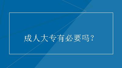 成人大专有必要吗？