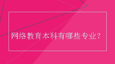 网络教育本科有哪些专业？