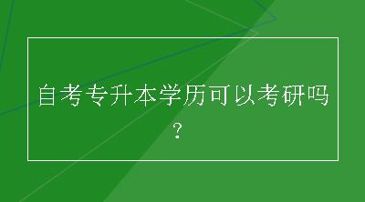 自考专升本学历可以考研吗？