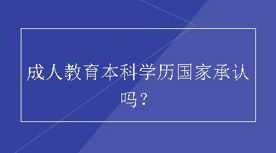 成人教育本科学历国家承认吗？