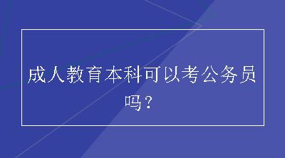 成人教育本科可以考公务员吗？