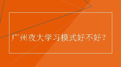 广州夜大学习模式好不好？