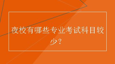 夜校有哪些专业考试科目较少？