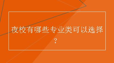 夜校有哪些专业类可以选择？