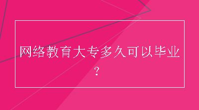 网络教育大专多久可以毕业？