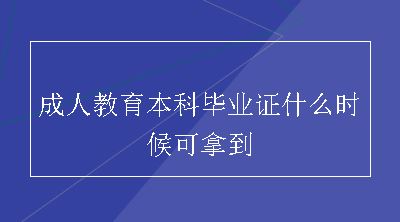 成人教育本科毕业证什么时候可拿到